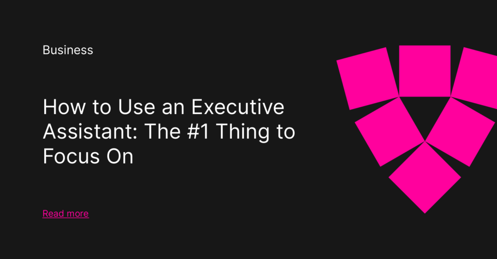 How to Use an Executive Assistant: The #1 Thing to Focus On